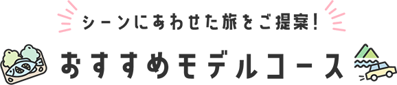 シーンにあわせた旅をご提案! おすすめモデルコース