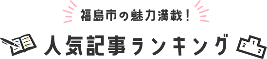 福島市の魅力満載! 人気記事ランキング