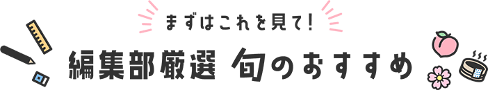 まずはこれを見て! 編集部厳選 旬のおすすめ