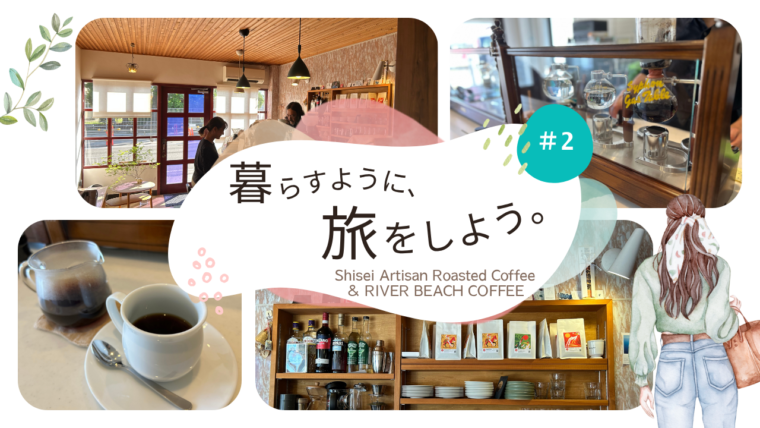 「暮らすように、旅をしよう。」#2　旅の途中、香りに誘われて　Shisei ＆ RIVER BEACH COFFEE