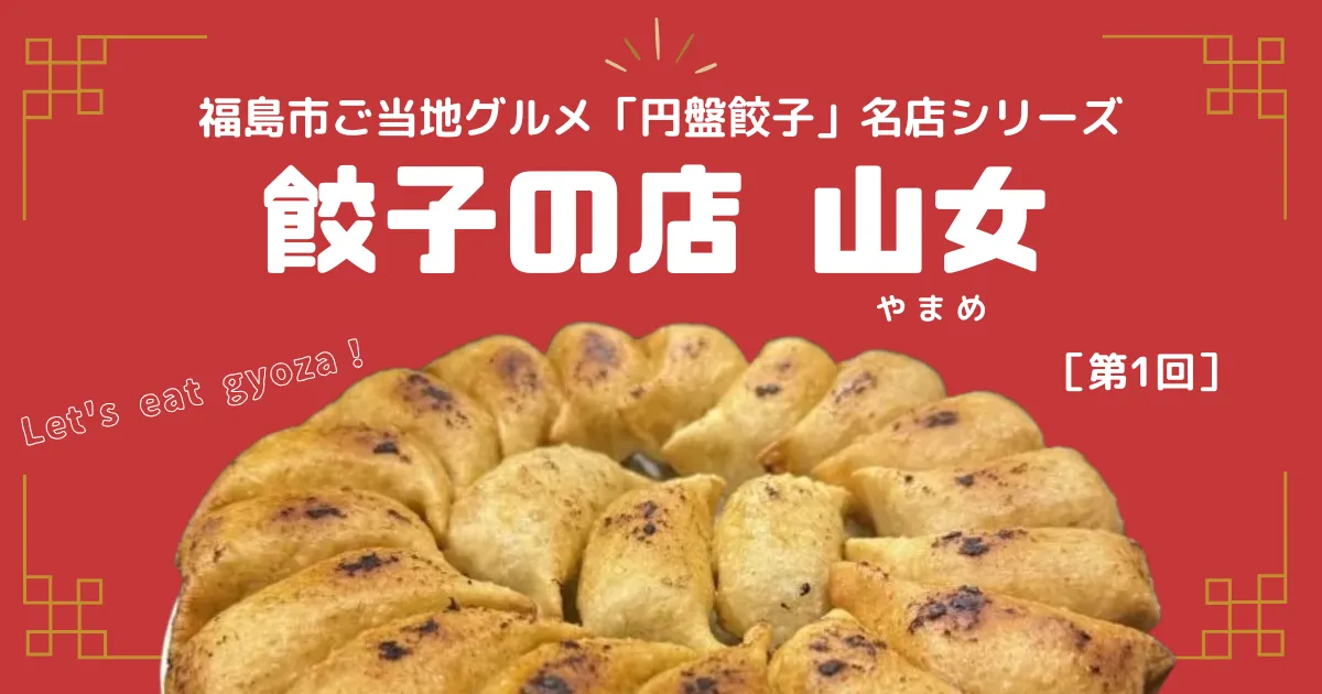 【福島市ご当地グルメ】「円盤餃子」名店シリーズ　第1回：昭和39年創業の老舗「山女（やまめ）」