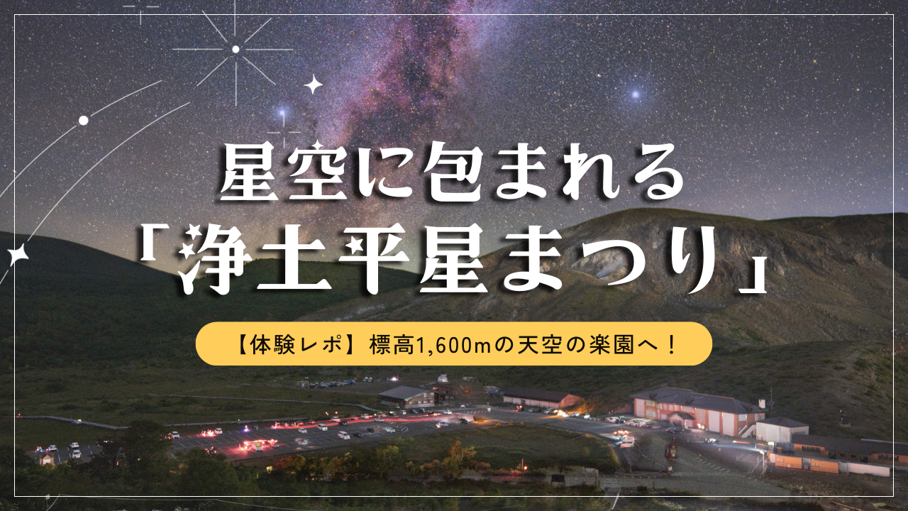 【体験レポ】標高1,600mの天空の楽園へ！ 星空に包まれる「浄土平星まつり」を満喫